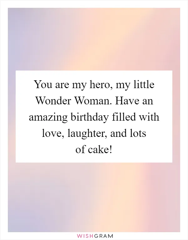 You are my hero, my little Wonder Woman. Have an amazing birthday filled with love, laughter, and lots of cake!