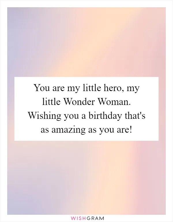 You are my little hero, my little Wonder Woman. Wishing you a birthday that's as amazing as you are!