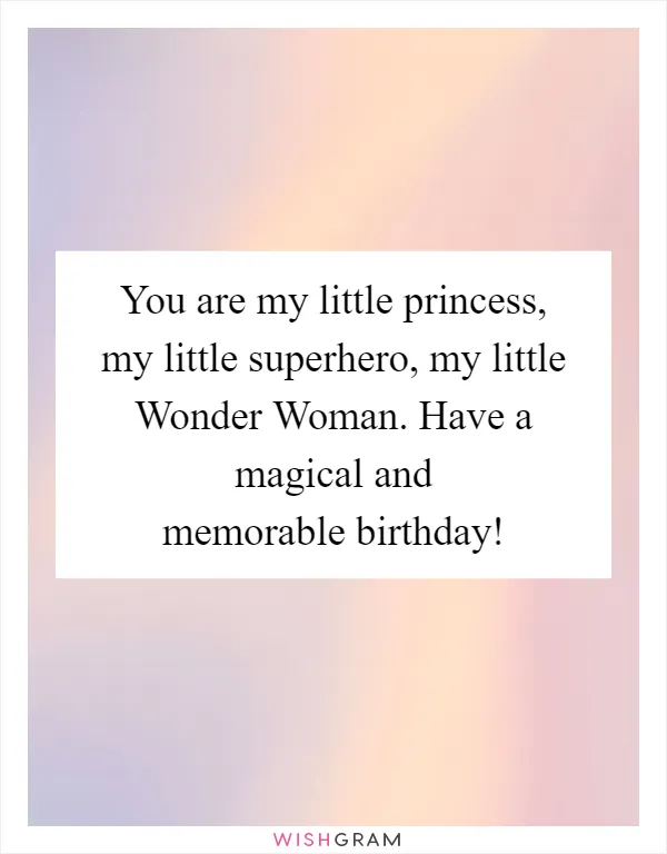 You are my little princess, my little superhero, my little Wonder Woman. Have a magical and memorable birthday!