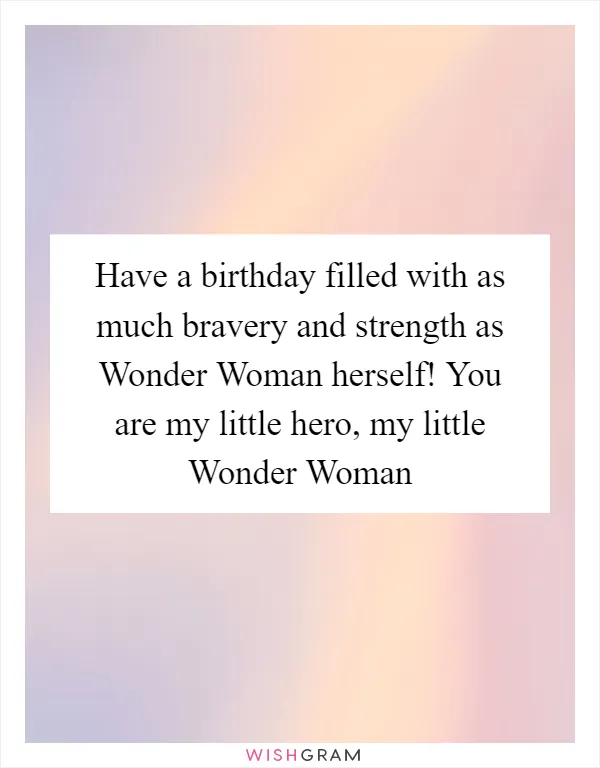 Have a birthday filled with as much bravery and strength as Wonder Woman herself! You are my little hero, my little Wonder Woman