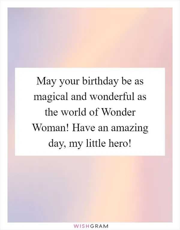 May your birthday be as magical and wonderful as the world of Wonder Woman! Have an amazing day, my little hero!