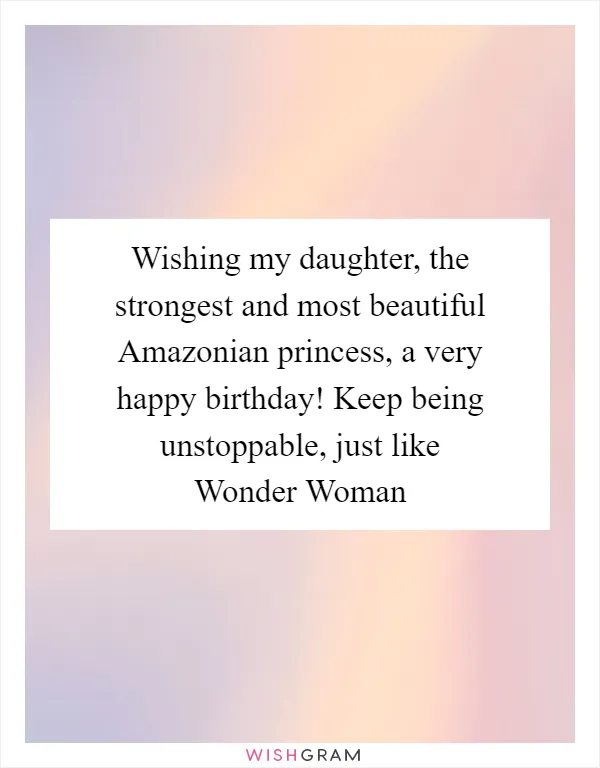 Wishing my daughter, the strongest and most beautiful Amazonian princess, a very happy birthday! Keep being unstoppable, just like Wonder Woman