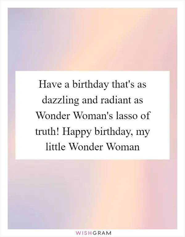 Have a birthday that's as dazzling and radiant as Wonder Woman's lasso of truth! Happy birthday, my little Wonder Woman