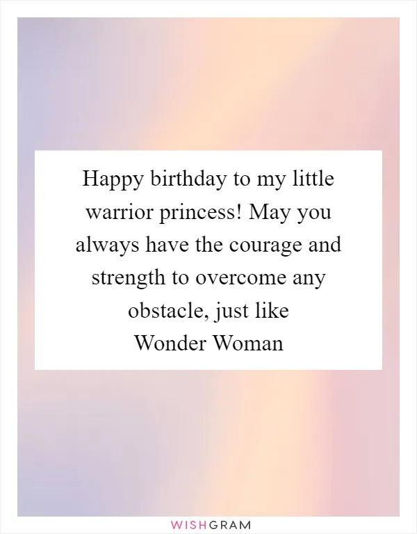 Happy birthday to my little warrior princess! May you always have the courage and strength to overcome any obstacle, just like Wonder Woman