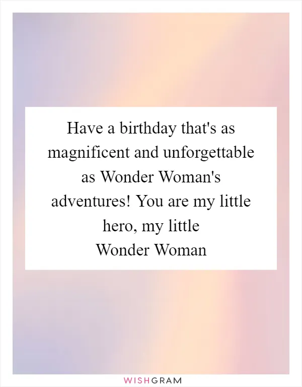 Have a birthday that's as magnificent and unforgettable as Wonder Woman's adventures! You are my little hero, my little Wonder Woman