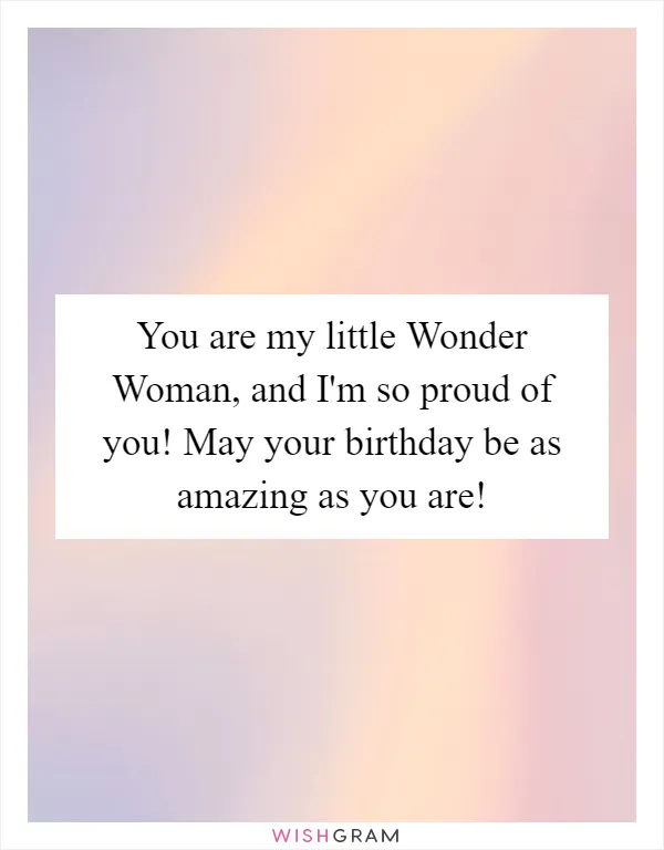 You are my little Wonder Woman, and I'm so proud of you! May your birthday be as amazing as you are!