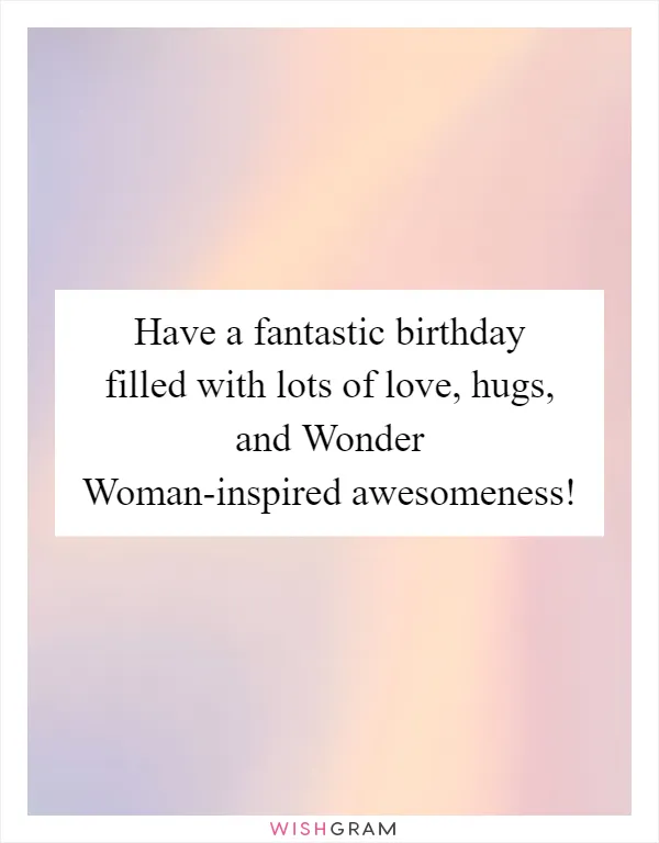 Have a fantastic birthday filled with lots of love, hugs, and Wonder Woman-inspired awesomeness!