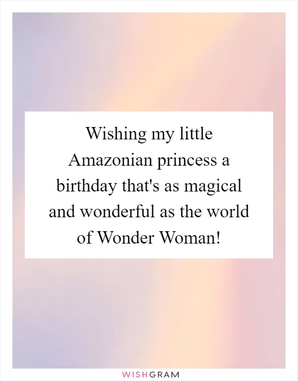 Wishing my little Amazonian princess a birthday that's as magical and wonderful as the world of Wonder Woman!