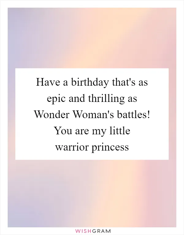 Have a birthday that's as epic and thrilling as Wonder Woman's battles! You are my little warrior princess