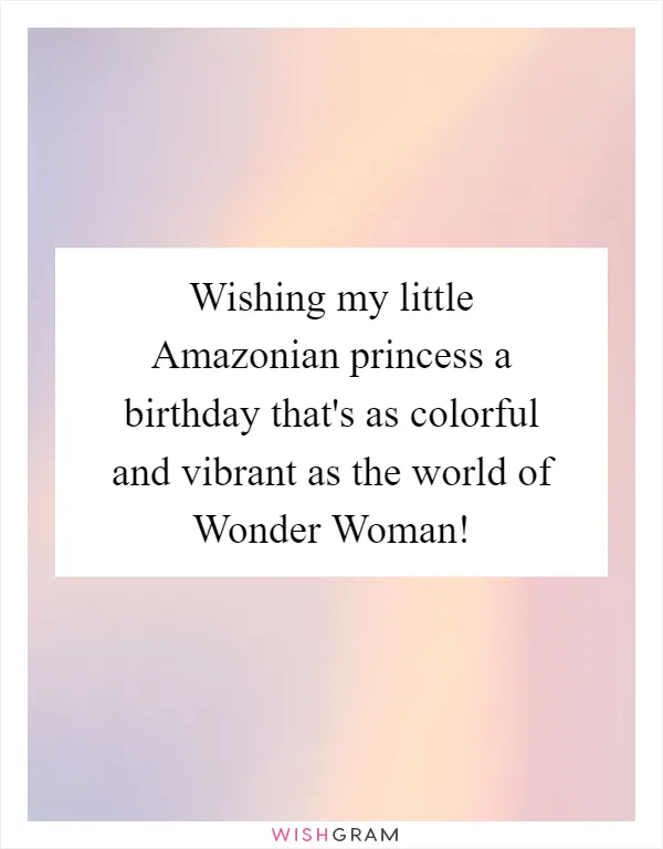 Wishing my little Amazonian princess a birthday that's as colorful and vibrant as the world of Wonder Woman!