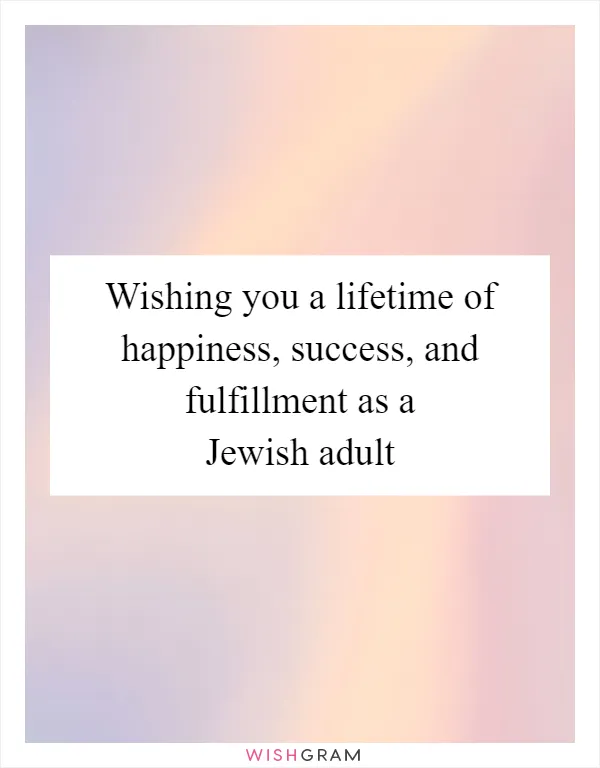Wishing you a lifetime of happiness, success, and fulfillment as a Jewish adult