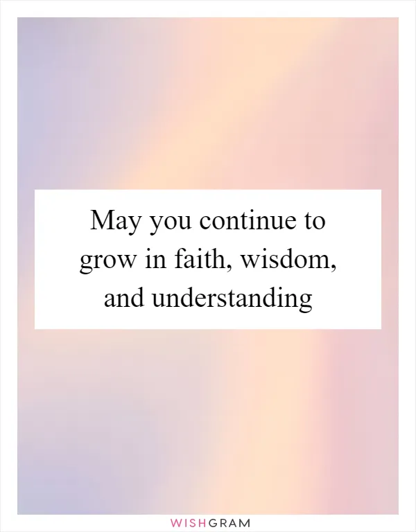 May you continue to grow in faith, wisdom, and understanding