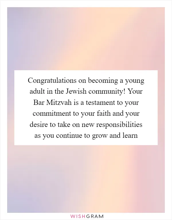 Congratulations on becoming a young adult in the Jewish community! Your Bar Mitzvah is a testament to your commitment to your faith and your desire to take on new responsibilities as you continue to grow and learn