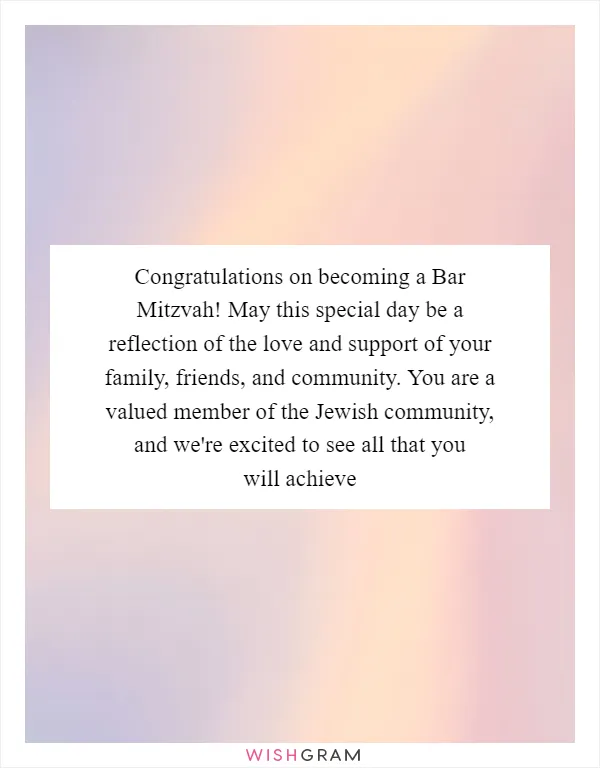 Congratulations on becoming a Bar Mitzvah! May this special day be a reflection of the love and support of your family, friends, and community. You are a valued member of the Jewish community, and we're excited to see all that you will achieve