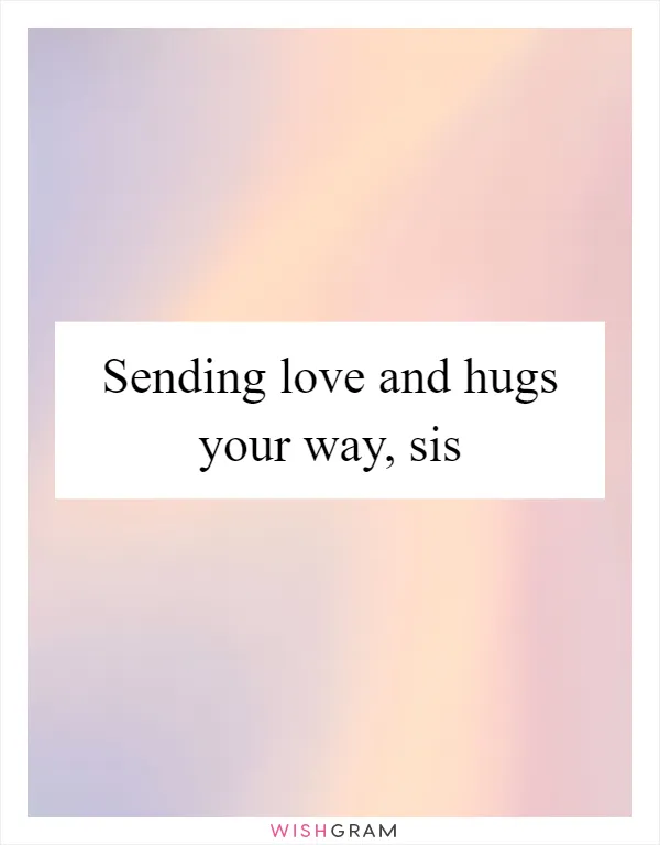 Sending love and hugs your way, sis