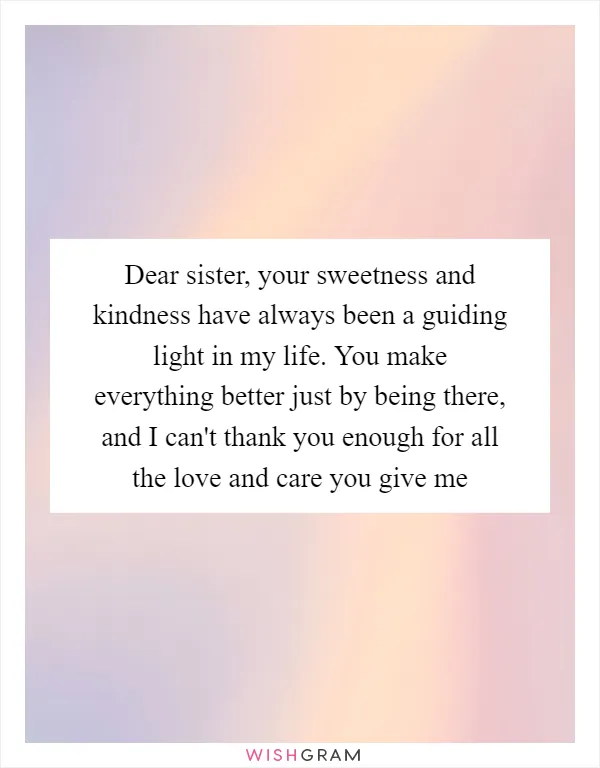 Dear sister, your sweetness and kindness have always been a guiding light in my life. You make everything better just by being there, and I can't thank you enough for all the love and care you give me