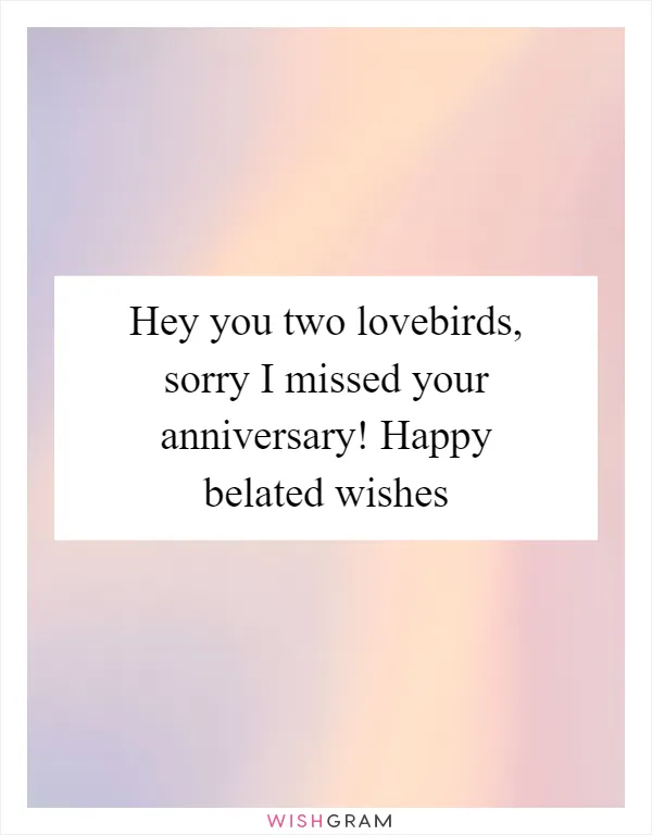 Hey you two lovebirds, sorry I missed your anniversary! Happy belated wishes