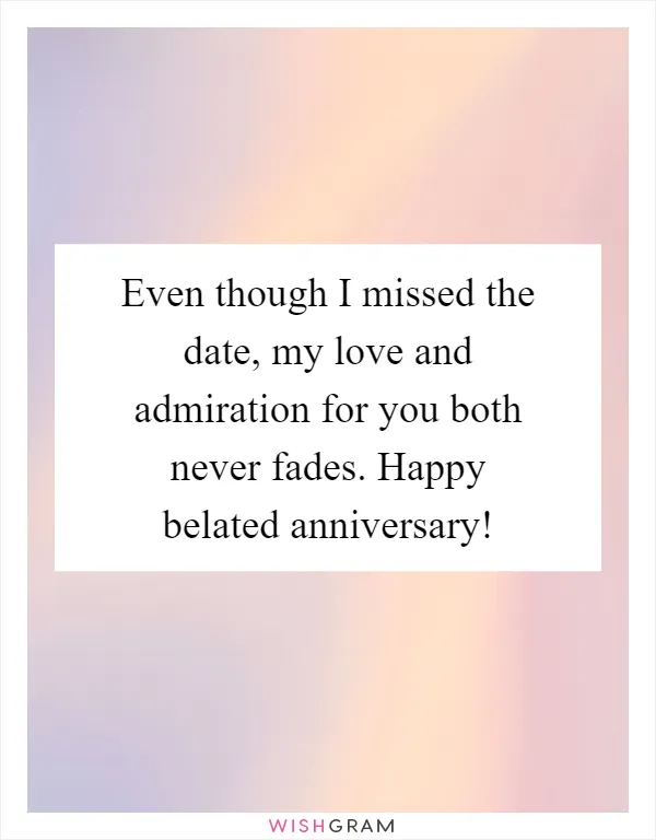 Even though I missed the date, my love and admiration for you both never fades. Happy belated anniversary!