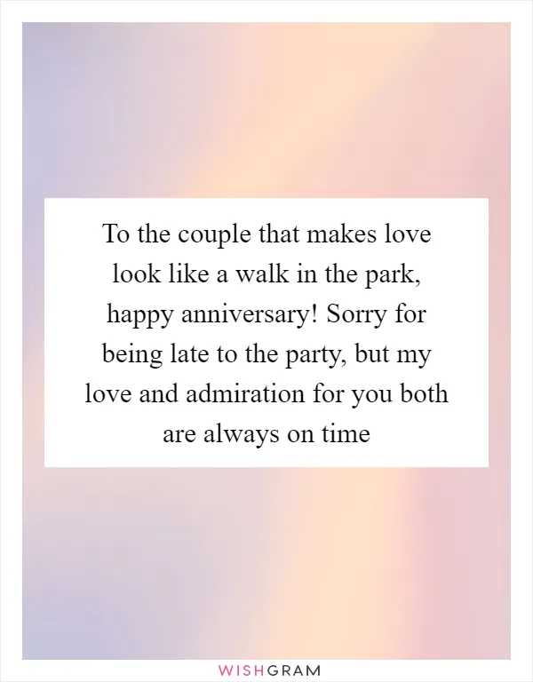 To the couple that makes love look like a walk in the park, happy anniversary! Sorry for being late to the party, but my love and admiration for you both are always on time