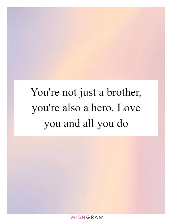 You're not just a brother, you're also a hero. Love you and all you do