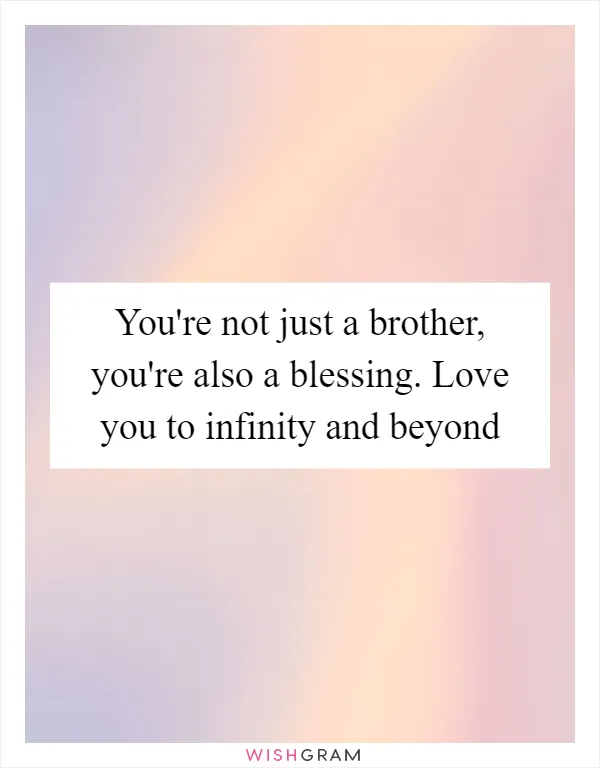 You're not just a brother, you're also a blessing. Love you to infinity and beyond