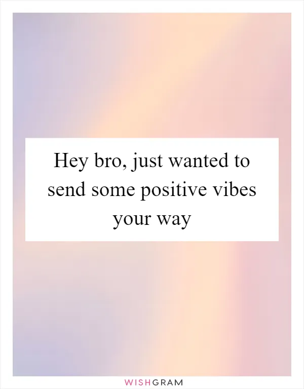 Hey bro, just wanted to send some positive vibes your way