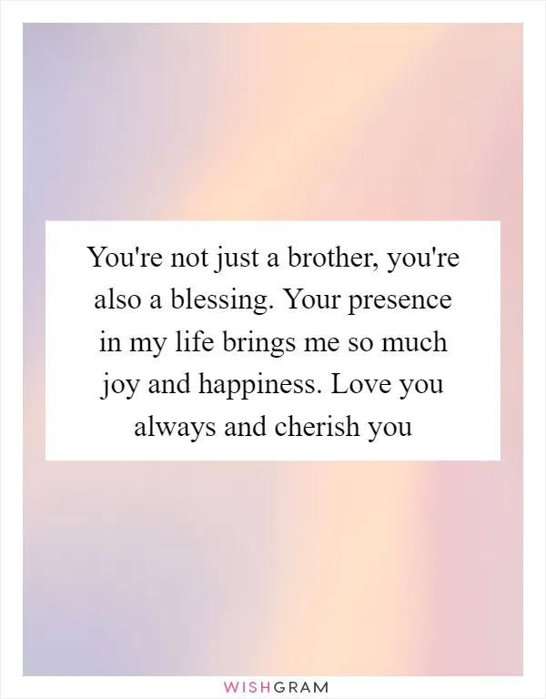 You're not just a brother, you're also a blessing. Your presence in my life brings me so much joy and happiness. Love you always and cherish you