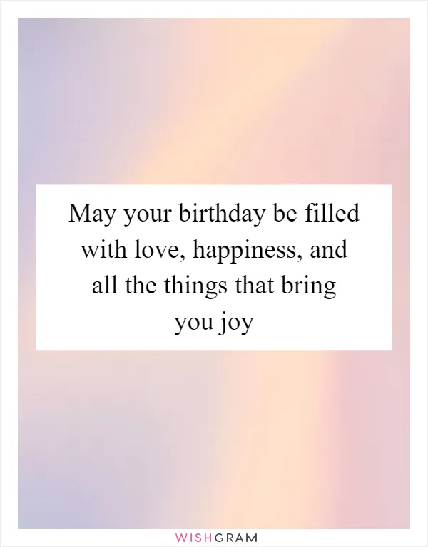 May your birthday be filled with love, happiness, and all the things that bring you joy