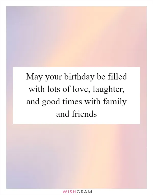 May your birthday be filled with lots of love, laughter, and good times with family and friends