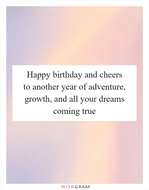 Happy birthday and cheers to another year of adventure, growth, and all your dreams coming true