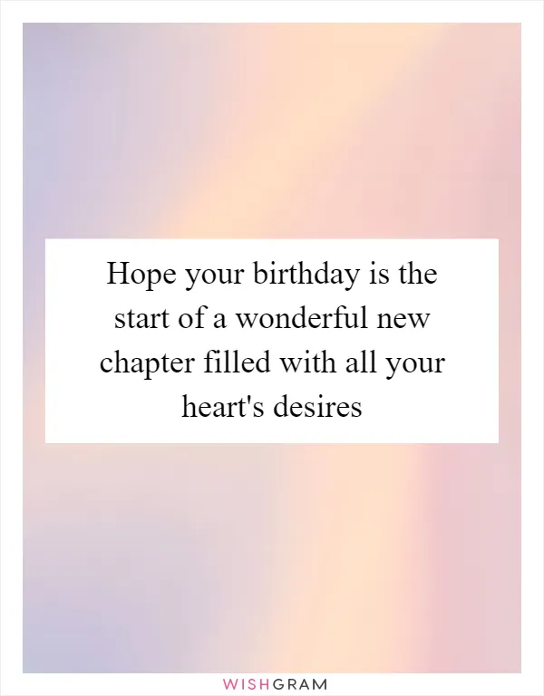 Hope your birthday is the start of a wonderful new chapter filled with all your heart's desires