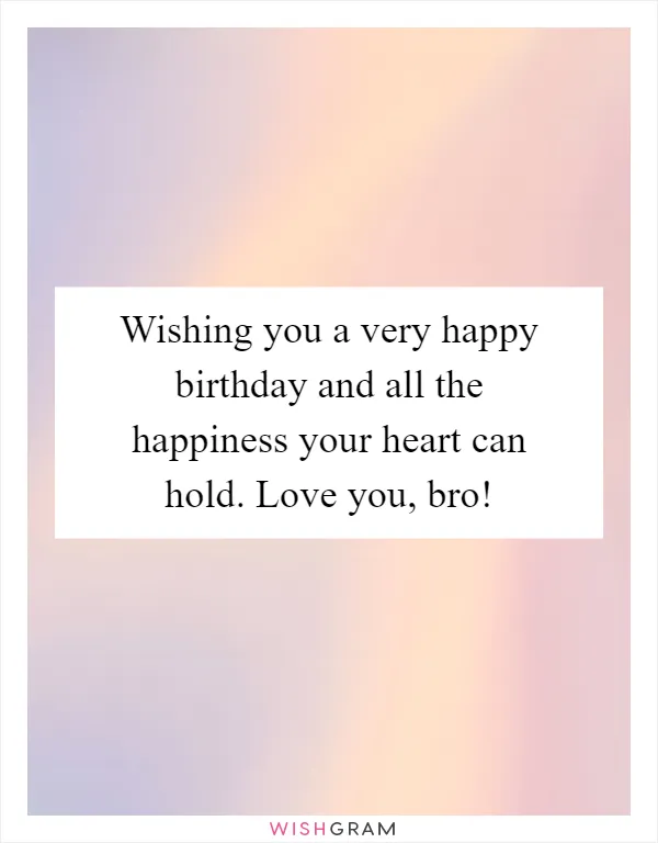 Wishing you a very happy birthday and all the happiness your heart can hold. Love you, bro!