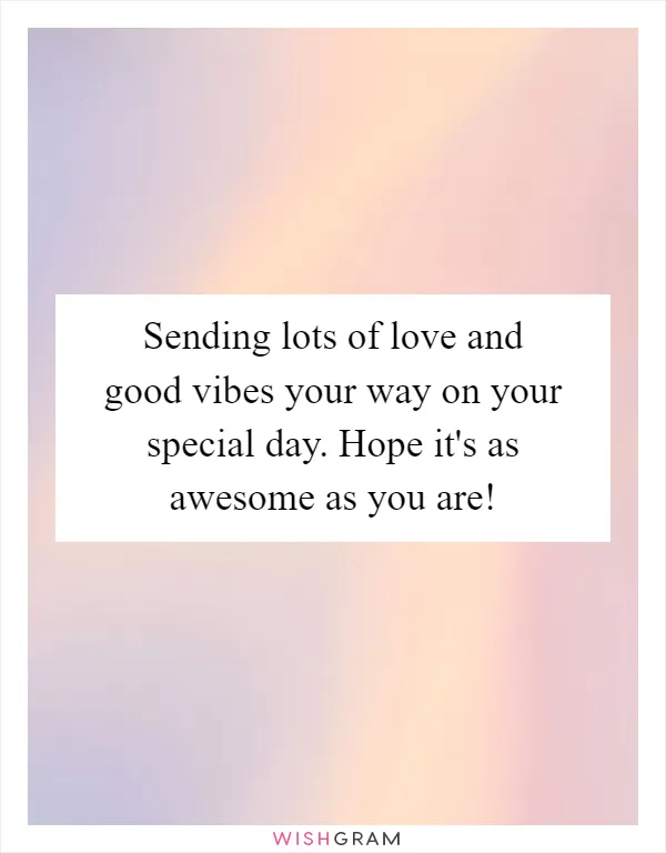 Sending lots of love and good vibes your way on your special day. Hope it's as awesome as you are!