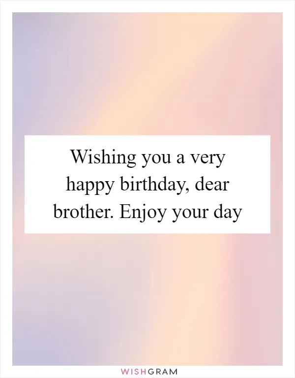 Wishing you a very happy birthday, dear brother. Enjoy your day