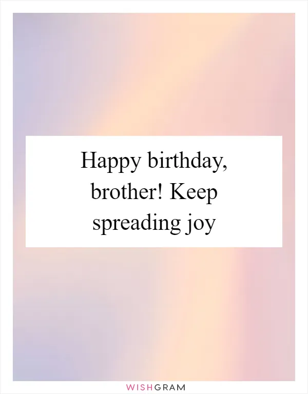 Happy birthday, brother! Keep spreading joy