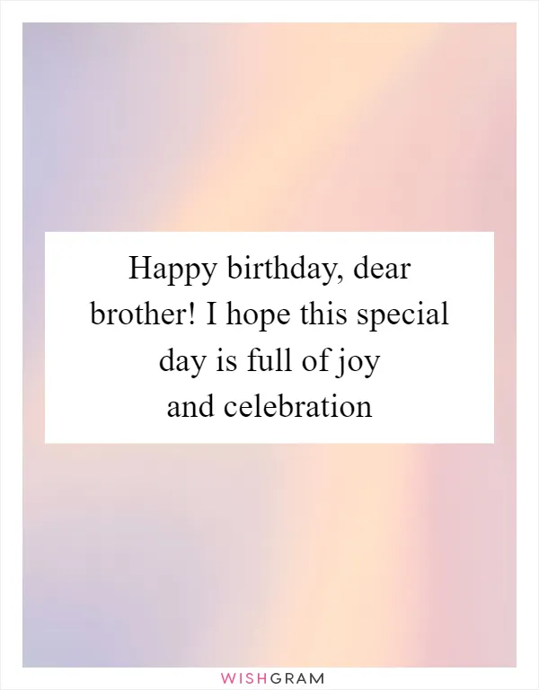 Happy birthday, dear brother! I hope this special day is full of joy and celebration