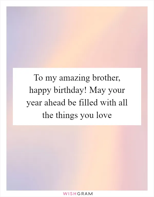 To my amazing brother, happy birthday! May your year ahead be filled with all the things you love
