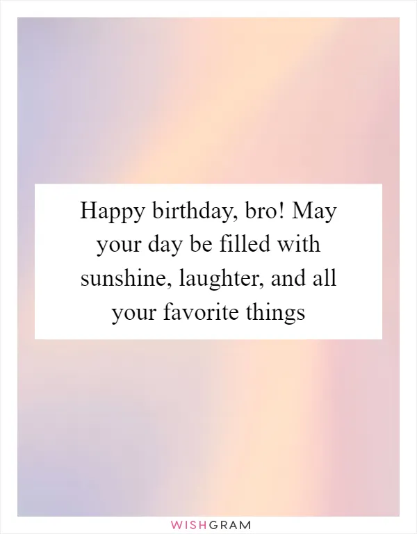 Happy birthday, bro! May your day be filled with sunshine, laughter, and all your favorite things