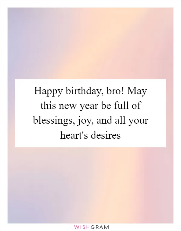 Happy birthday, bro! May this new year be full of blessings, joy, and all your heart's desires