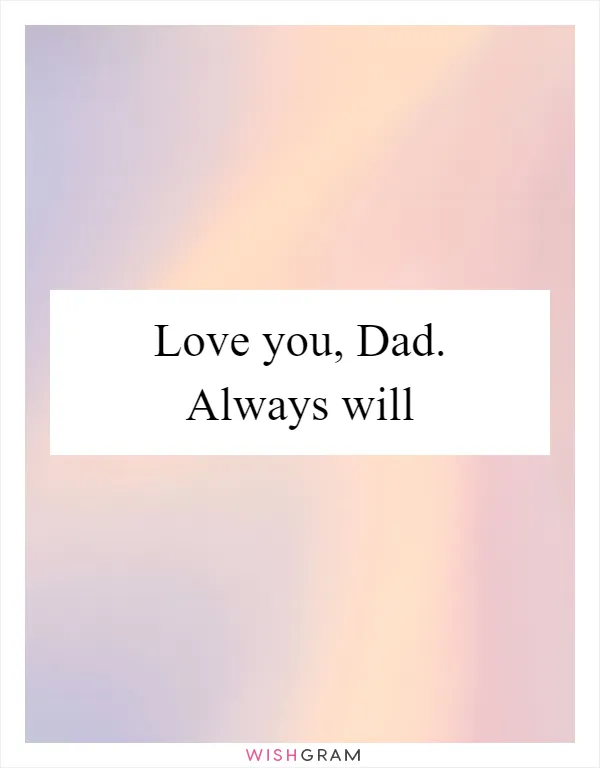 Love you, Dad. Always will