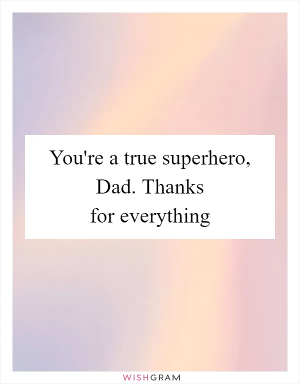 You're a true superhero, Dad. Thanks for everything