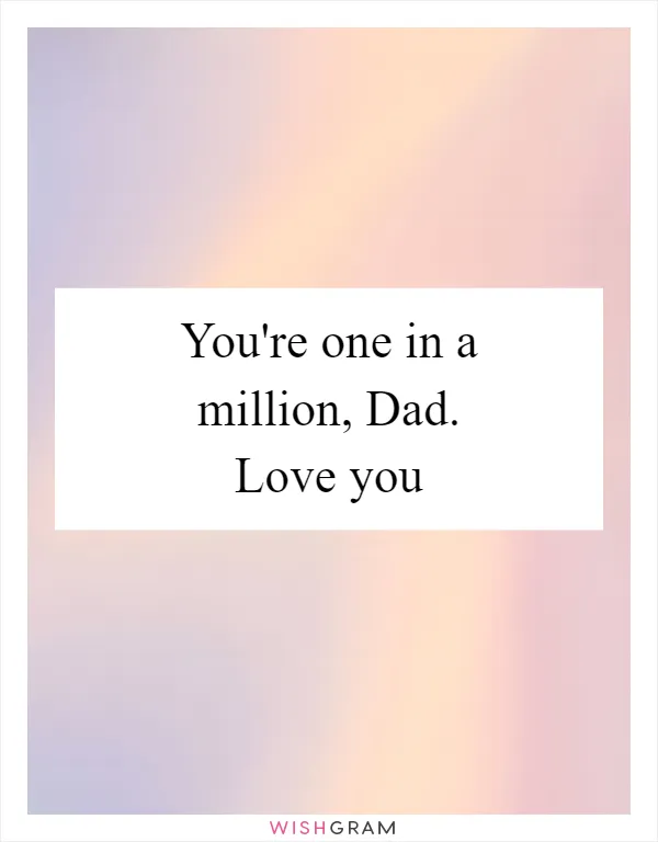 You're one in a million, Dad. Love you