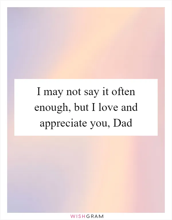 I may not say it often enough, but I love and appreciate you, Dad