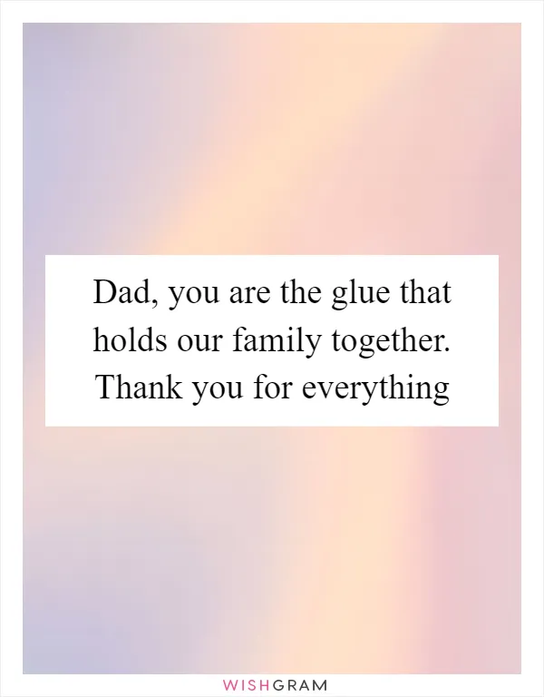 Dad, you are the glue that holds our family together. Thank you for everything