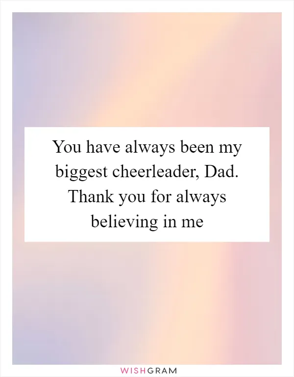 You have always been my biggest cheerleader, Dad. Thank you for always believing in me