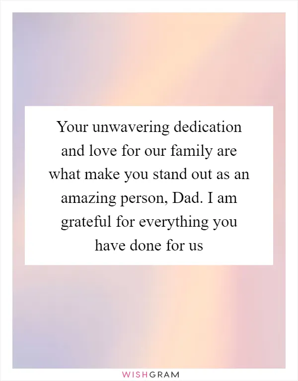 Your unwavering dedication and love for our family are what make you stand out as an amazing person, Dad. I am grateful for everything you have done for us