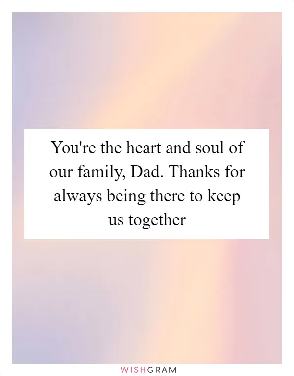 You're the heart and soul of our family, Dad. Thanks for always being there to keep us together