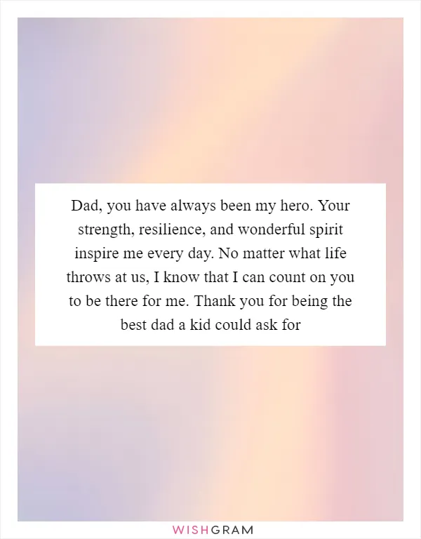 Dad, you have always been my hero. Your strength, resilience, and wonderful spirit inspire me every day. No matter what life throws at us, I know that I can count on you to be there for me. Thank you for being the best dad a kid could ask for