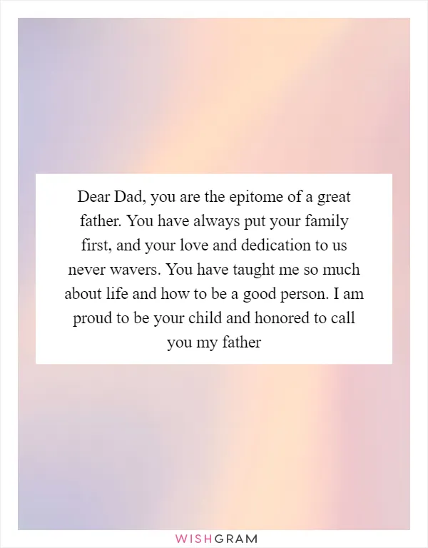 Dear Dad, you are the epitome of a great father. You have always put your family first, and your love and dedication to us never wavers. You have taught me so much about life and how to be a good person. I am proud to be your child and honored to call you my father