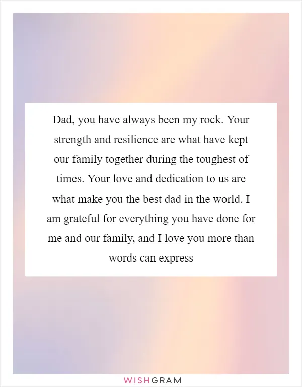 Dad, you have always been my rock. Your strength and resilience are what have kept our family together during the toughest of times. Your love and dedication to us are what make you the best dad in the world. I am grateful for everything you have done for me and our family, and I love you more than words can express